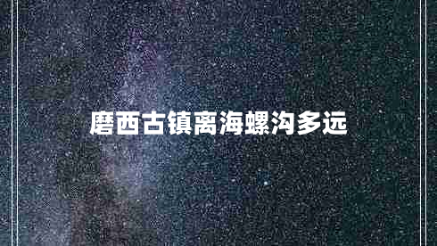 磨西古鎮離海螺溝多遠 磨西古鎮離海螺溝多遠
