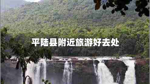 平陸縣附近旅游好去處