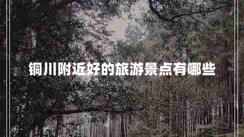 銅川附近好的旅游景點(diǎn)有哪些