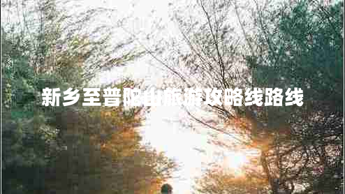 新鄉至普陀山旅游攻略線(xiàn)路線(xiàn)