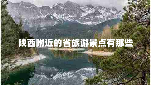 陜西附近的省旅游景點(diǎn)有那些