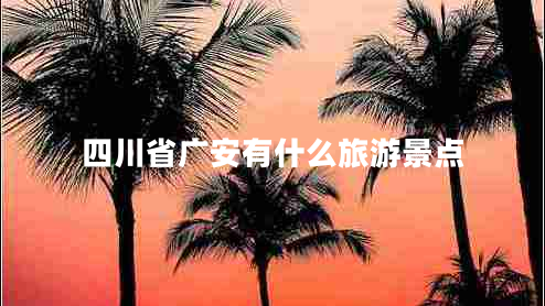 四川省廣安有什么旅游景點(diǎn) 四川省廣安有什么旅游景點(diǎn)