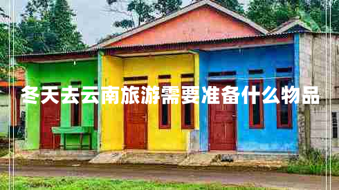 冬天去云南旅游需要準備什么物品