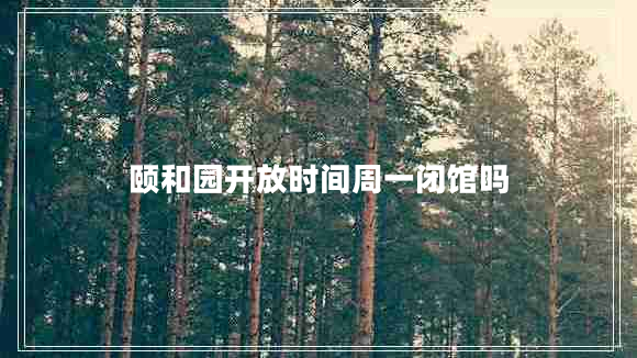 頤和園開(kāi)放時(shí)間周一閉館嗎
