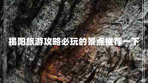 揭陽(yáng)旅游攻略必玩的景點(diǎn)推薦一下