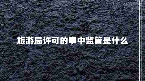 旅游局許可的事中監管是什么