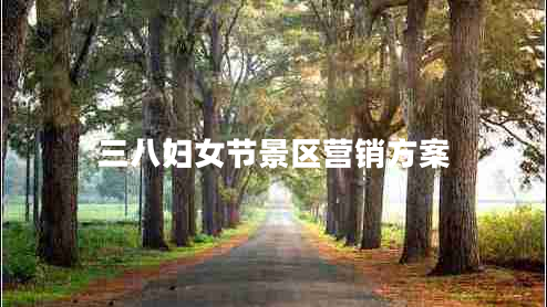 三八婦女節景區營(yíng)銷(xiāo)方案