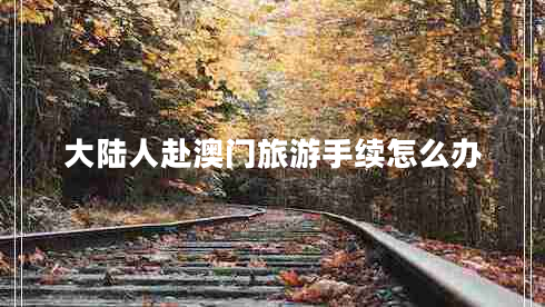 大陸人赴澳門(mén)旅游手續怎么辦