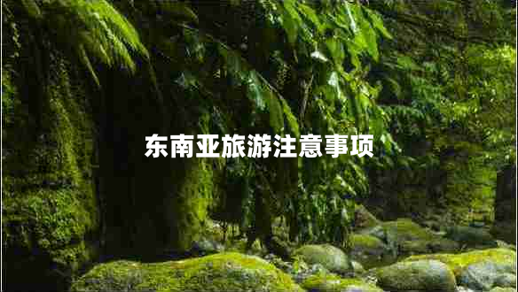 東南亞旅游注意事項