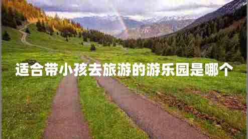 適合帶小孩去旅游的游樂(lè )園是哪個(gè)