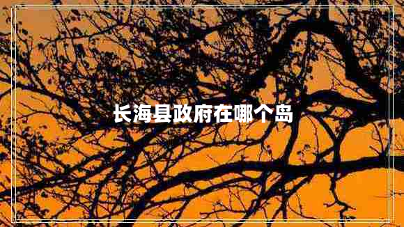 長(cháng)?？h政府在哪個(gè)島