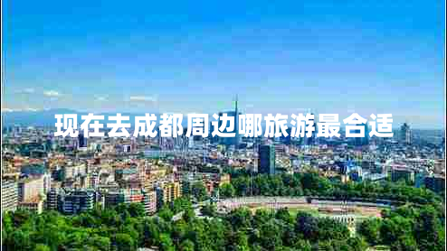現在去成都周邊哪旅游最合適