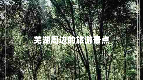 蕪湖周邊的旅游景點(diǎn)