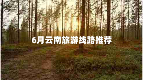 6月云南旅游線(xiàn)路推薦