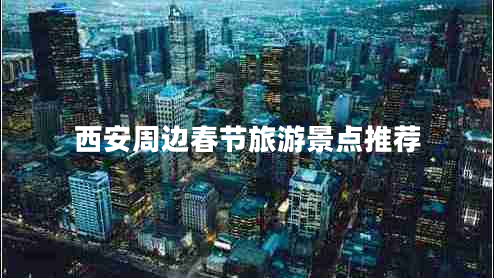 西安周邊春節旅游景點(diǎn)推薦