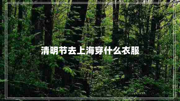 清明節去上海穿什么衣服