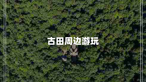 古田周邊游玩 古田周邊游玩