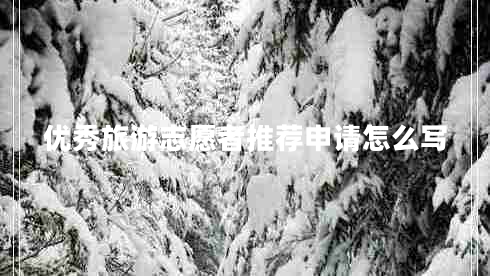 優(yōu)秀旅游志愿者推薦申請怎么寫(xiě) 優(yōu)秀旅游志愿者推薦申請怎么寫(xiě)