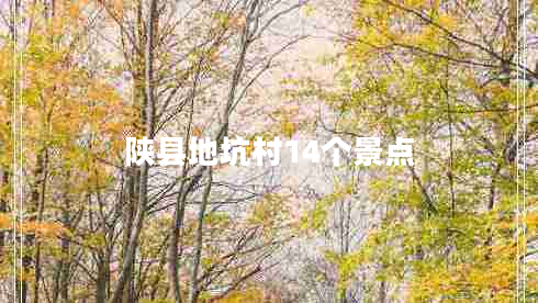 陜縣地坑村14個(gè)景點(diǎn)