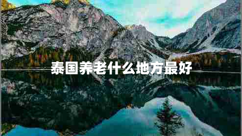 泰國養老什么地方最好