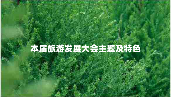 本屆旅游發(fā)展大會(huì )主題及特色