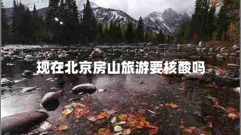 現在北京房山旅游要核酸嗎