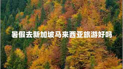 暑假去新加坡馬來(lái)西亞旅游好嗎