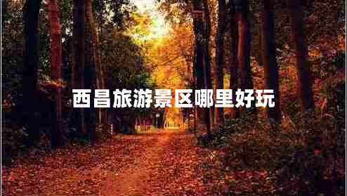 西昌旅游景區哪里好玩