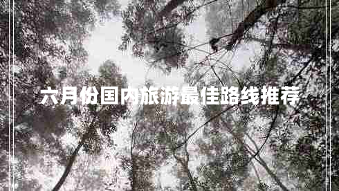 六月份國內旅游最佳路線(xiàn)推薦