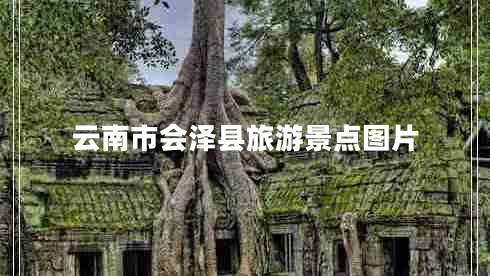 云南市會(huì )澤縣旅游景點(diǎn)圖片