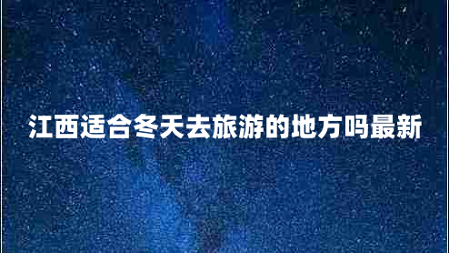 江西適合冬天去旅游的地方嗎最新