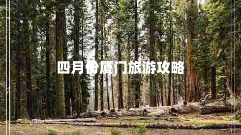 四月份廈門(mén)旅游攻略 四月份廈門(mén)旅游攻略