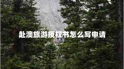 赴澳旅游授權書(shū)怎么寫(xiě)申請