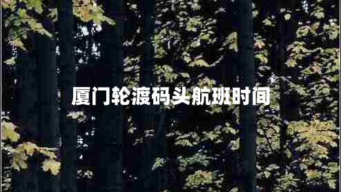 廈門(mén)輪渡碼頭航班時(shí)間