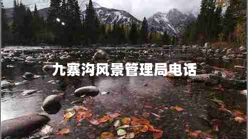 九寨溝風(fēng)景管理局電話(huà)