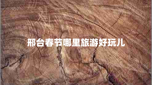 邢臺春節哪里旅游好玩兒