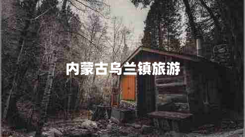 內蒙古烏蘭鎮旅游