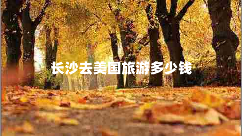 長(cháng)沙去美國旅游多少錢(qián)