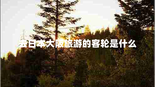 去日本大阪旅游的客輪是什么