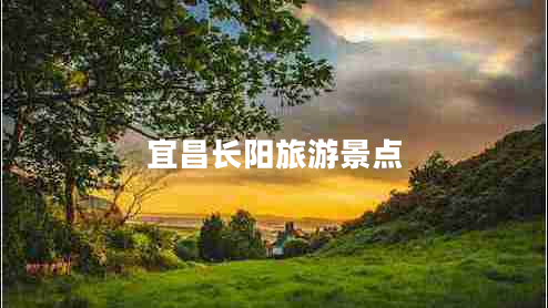 宜昌長(cháng)陽(yáng)旅游景點(diǎn)