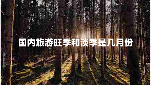 國內旅游旺季和淡季是幾月份