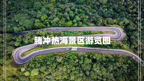 騰沖熱海景區游覽圖