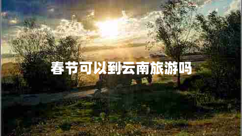 春節可以到云南旅游嗎