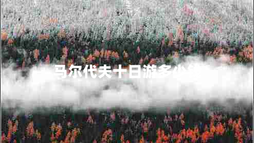 馬爾代夫十日游多少錢(qián)