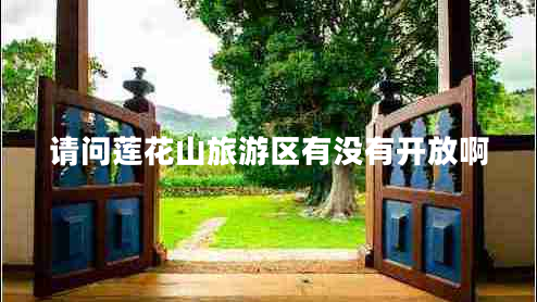 請問(wèn)蓮花山旅游區有沒(méi)有開(kāi)放啊
