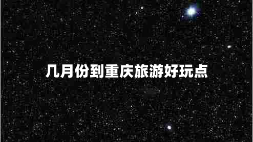 幾月份到重慶旅游好玩點(diǎn)