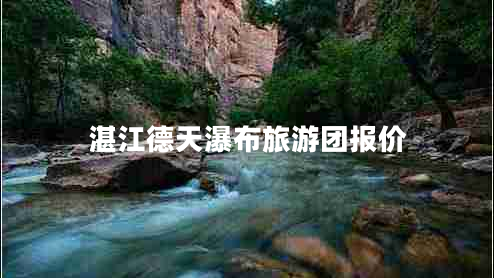 湛江德天瀑布旅游團報價(jià)