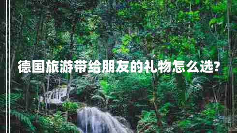 德國旅游帶給朋友的禮物怎么選?