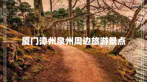 廈門(mén)漳州泉州周邊旅游景點(diǎn)
