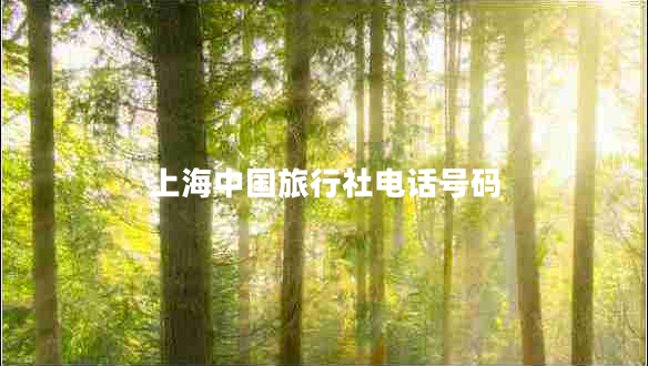 上海中國旅行社電話(huà)號碼 上海中國旅行社電話(huà)號碼